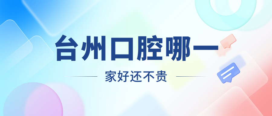 臺(tái)州口腔哪一家好還不貴？公布臺(tái)州十大口腔醫(yī)院排名及價(jià)格