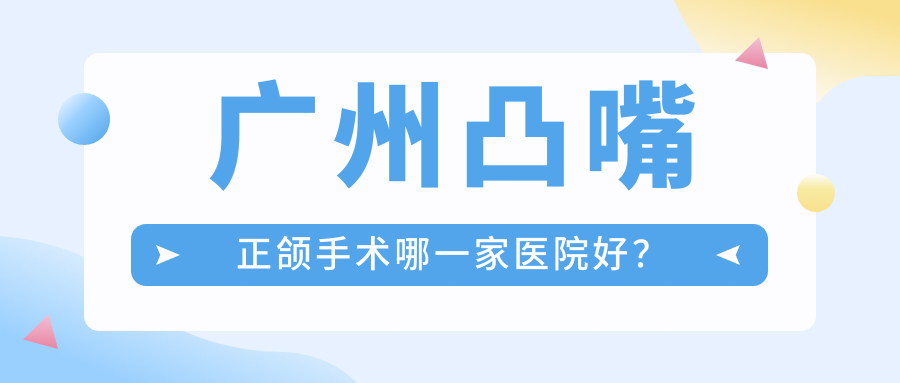 广州凸嘴正颌手术哪一家医院好？