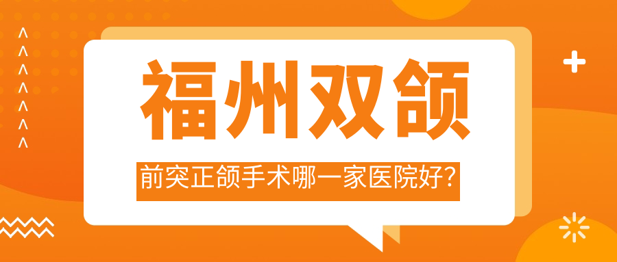 福州雙頜前突正頜手術(shù)哪一家醫(yī)院好？排名前十醫(yī)院有倉(cāng)山奇志星成/晉安四季
