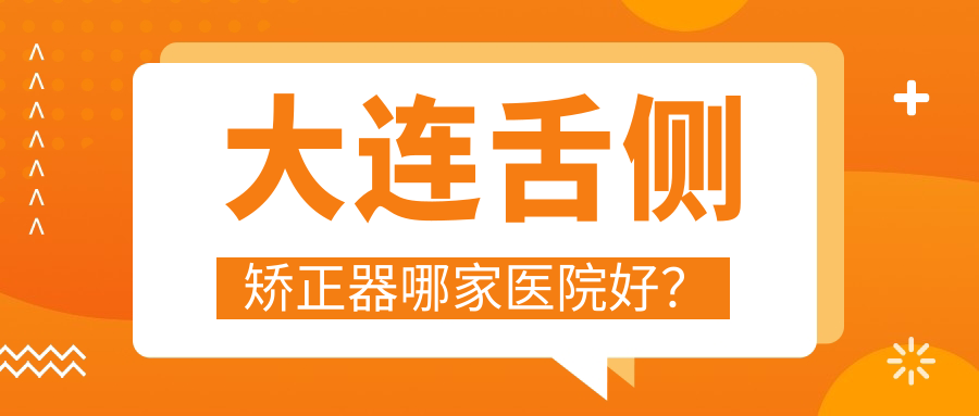 大连舌侧矫正器哪家医院好？
