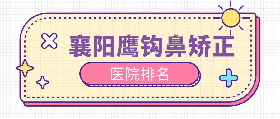 襄陽鷹鉤鼻矯正正規(guī)的醫(yī)院:新艾伊爾、韓蔻、伊萊美排名前10