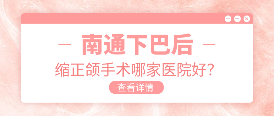 南通下巴后缩正颌手术哪家医院好？