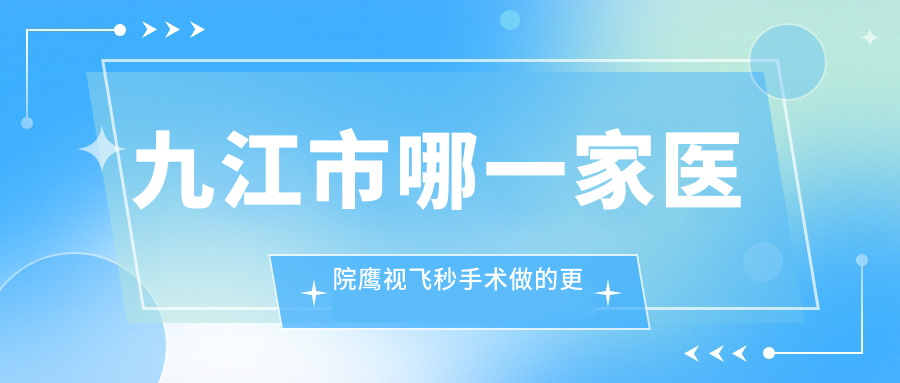九江市哪一家医院鹰视飞秒手术做的更好？