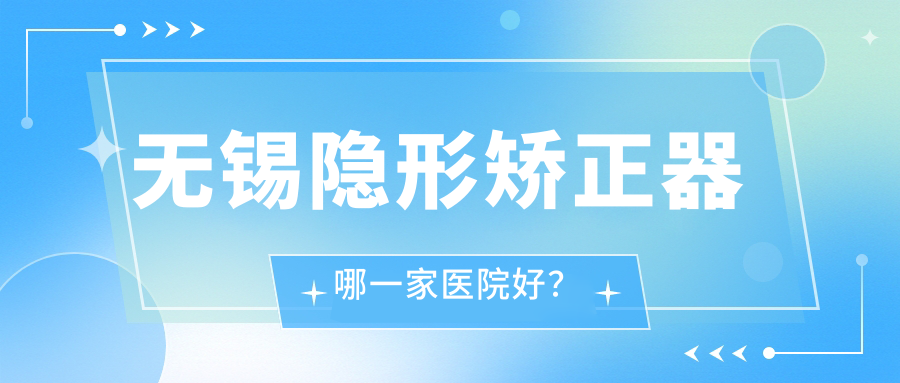 无锡隐形矫正器哪一家医院好？
