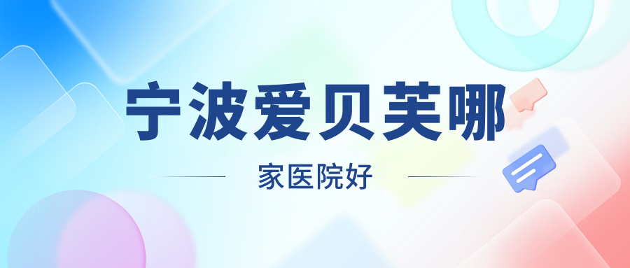 寧波愛貝芙哪家醫(yī)院好？整形醫(yī)院、聲譽測評收費價目表預覽！