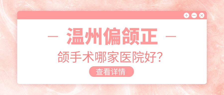 温州偏颌正颌手术哪家医院好？