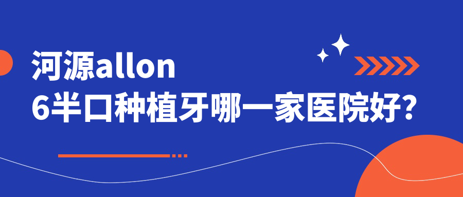 河源allon6半口种植牙哪一家医院好？