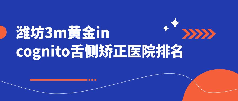 潍坊3m黄金incognito舌侧矫正医院排名
