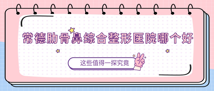 常德肋骨鼻綜合醫(yī)院哪個(gè)好？星宸|韓雅，附價(jià)格表