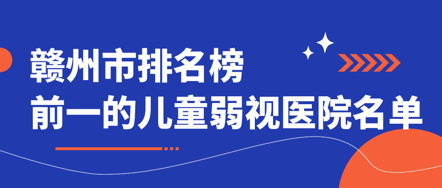 赣州市排名榜前一的儿童弱视医院名单出炉