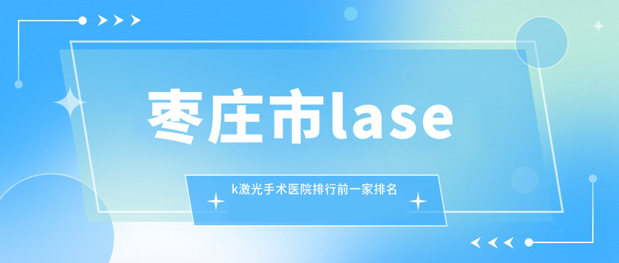 棗莊市l(wèi)asek激光手術(shù)醫(yī)院排行前一家排名一覽|啟明是當(dāng)?shù)責(zé)衢T醫(yī)院