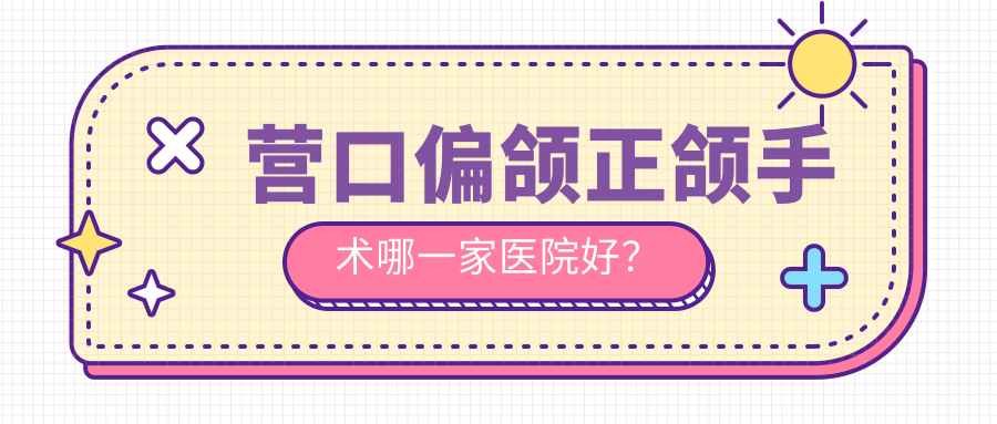 營口偏頜正頜手術(shù)哪一家醫(yī)院好？營口偏頜正頜手術(shù)的醫(yī)院有億康/皓齒