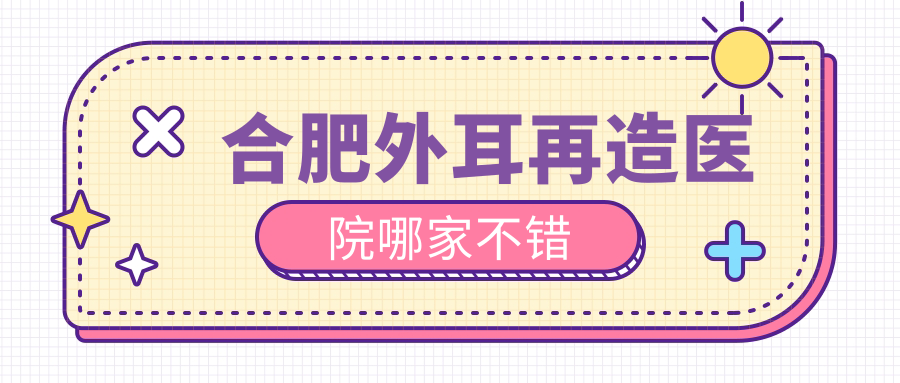 合肥外耳再造醫(yī)院哪家不錯？做耳垂再造/精靈耳的醫(yī)院有這十家