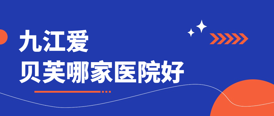 九江愛貝芙哪家醫(yī)院好？整形醫(yī)院、聲譽評價費用收費表總覽！