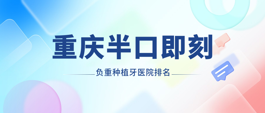 重慶半口即刻負(fù)重種植牙醫(yī)院排名重慶半口即刻負(fù)重種植牙紅黃路優(yōu)德好又便宜