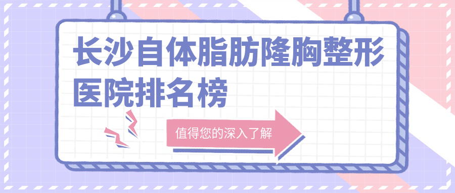 長沙自體脂肪隆胸整形醫(yī)院排名榜發(fā)布(博科技術(shù)人氣很高)