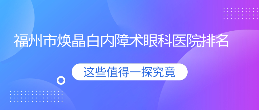 福州市煥晶白內(nèi)障術(shù)哪家醫(yī)院較好？人氣排行前2，亮睛眼科等人氣入選
