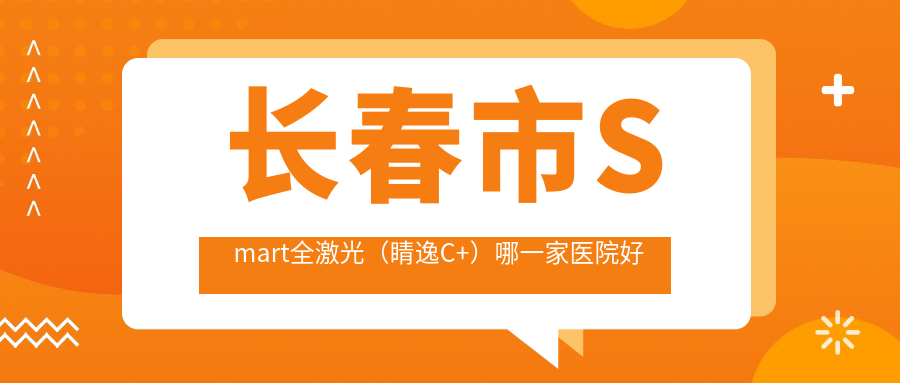 长春市Smart全激光（睛逸C+）哪一家医院好