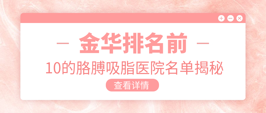 金華排名前10的胳膊吸脂醫(yī)院名單揭秘(推薦金華胳膊吸脂較好的10家醫(yī)院)