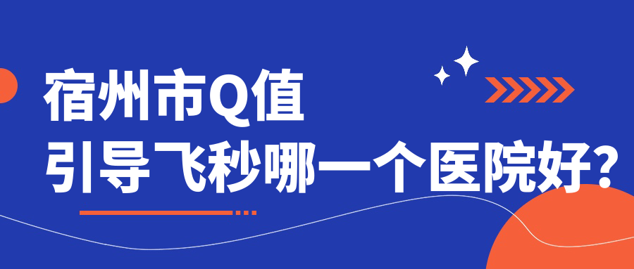 宿州市Q值引導(dǎo)飛秒哪一個(gè)醫(yī)院好？2023排行:潤視||等入圍！附收費(fèi)表