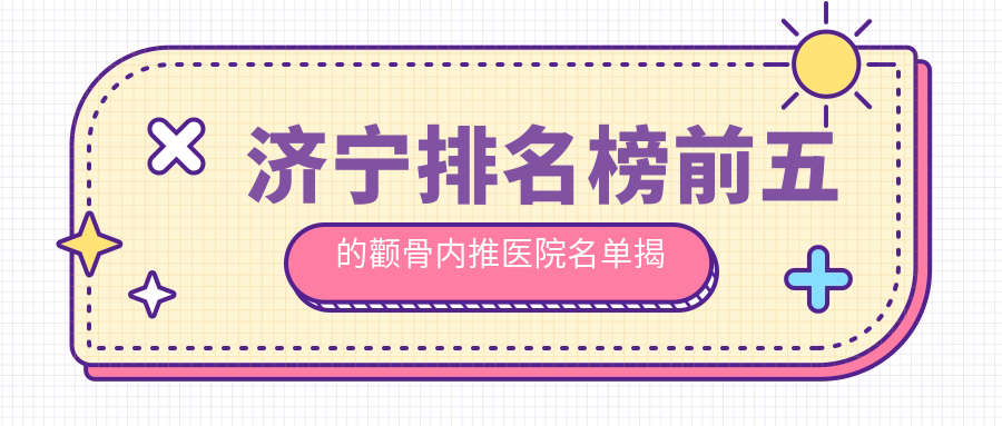 濟(jì)寧排名榜前五的顴骨內(nèi)推醫(yī)院名單揭曉(推薦濟(jì)寧顴骨內(nèi)推好的五家醫(yī)院)