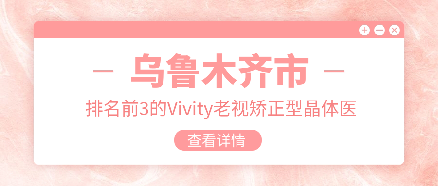 乌鲁木齐市排名前3的Vivity老视矫正型晶体医院名单发布
