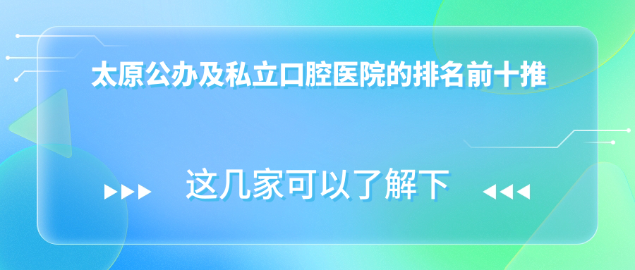 太原公辦及私立口腔醫(yī)院的排名前十推薦，都是太原價(jià)格也不貴的口腔