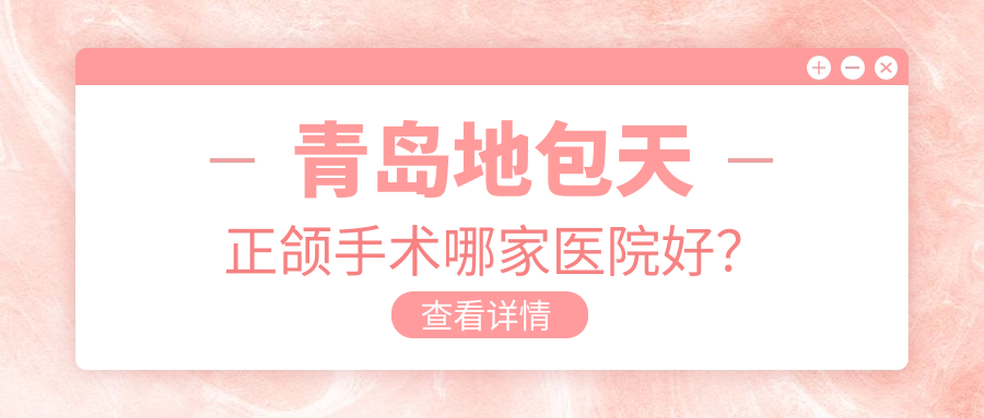 青島地包天正頜手術(shù)哪家醫(yī)院好？排名前十醫(yī)院有哈美鳳棲瀾玥/維樂