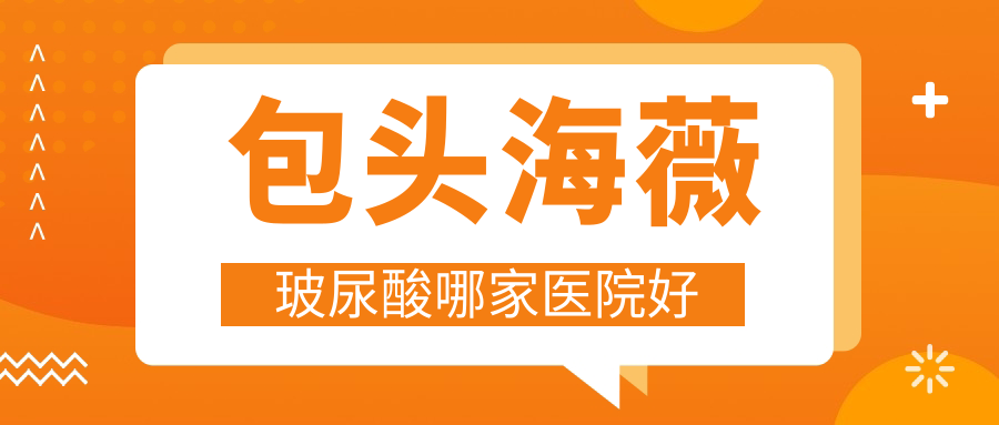 包頭海薇玻尿酸哪家醫(yī)院好？整形醫(yī)院、口碑評(píng)測收費(fèi)收費(fèi)表預(yù)覽！