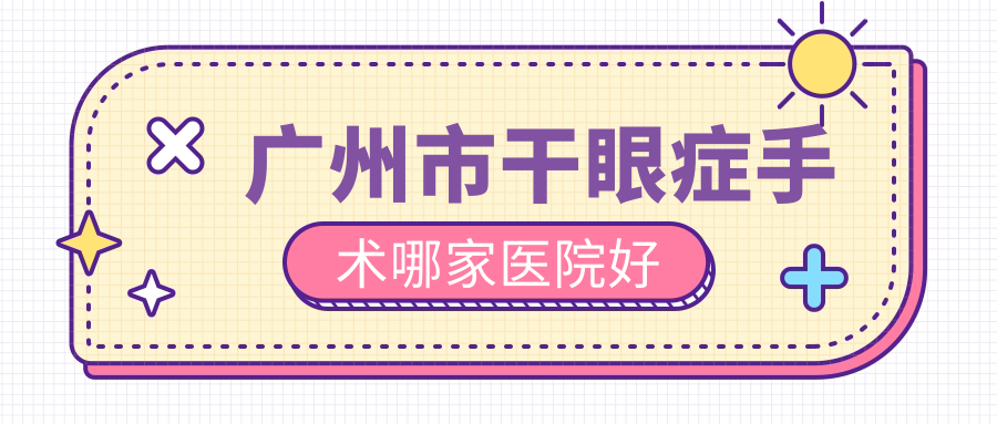 廣州市干眼癥手術(shù)哪家醫(yī)院好？眼科醫(yī)院、口碑評(píng)測價(jià)格收費(fèi)表預(yù)覽！