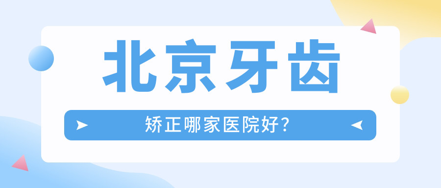 北京牙齒矯正哪家醫(yī)院好？北京地包天矯正/齙牙牙齒矯正可選這幾個