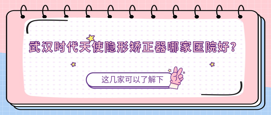 武汉时代天使隐形矫正器哪家医院好？