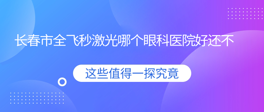 长春市全飞秒激光哪个眼科医院好还不贵？