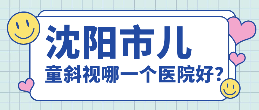 沈阳市儿童斜视哪一个医院好？