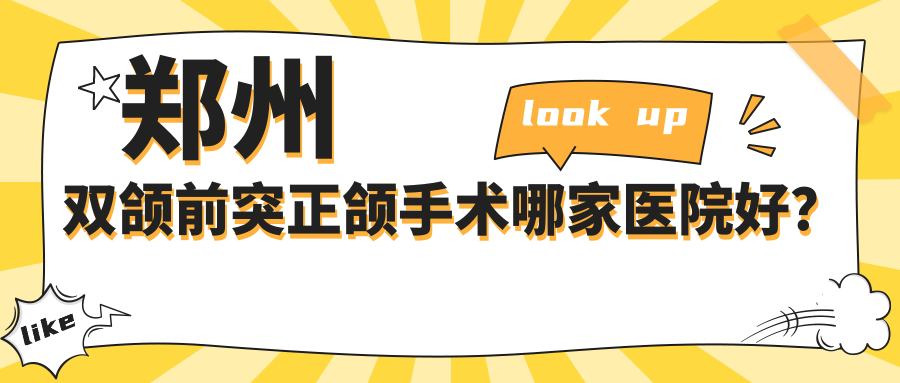 鄭州雙頜前突正頜手術(shù)哪家醫(yī)院好？鄭州地包天正頜手術(shù)/齙牙正頜手術(shù)可選這些