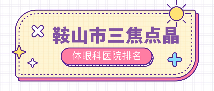 鞍山市三焦點晶體醫(yī)院排名榜:/和醫(yī)院推薦