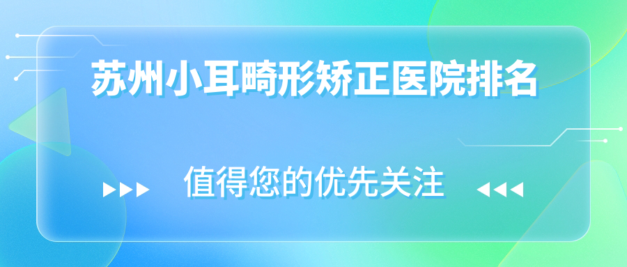 蘇州小耳畸形矯正正規(guī)的醫(yī)院:鉑特麗/玥美/金閶醫(yī)院美容科排名前10