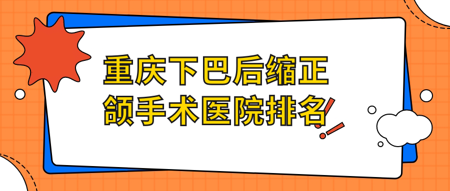 重慶下巴后縮正頜手術(shù)醫(yī)院排名重慶下巴后縮正頜手術(shù)渝北丁波好還不貴