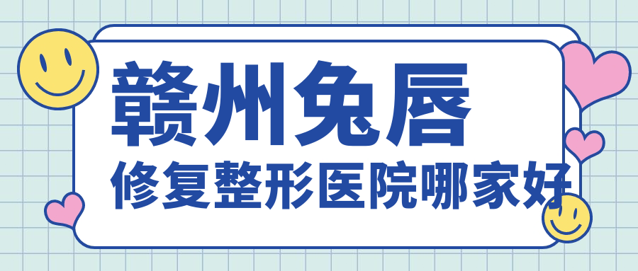 赣州兔唇修复整形医院哪家好