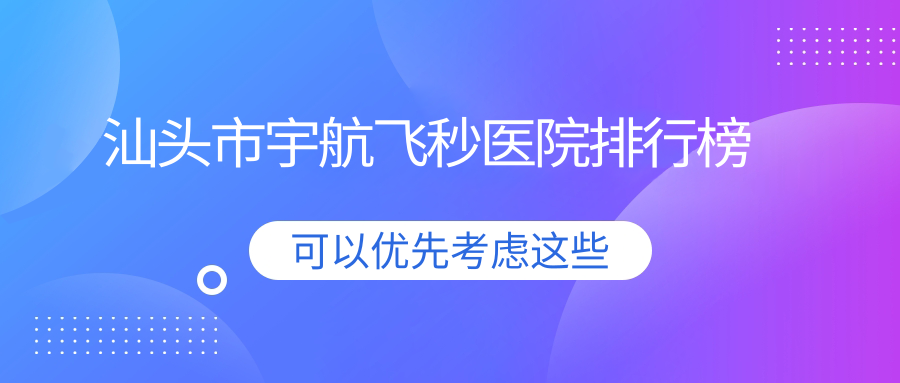汕頭市宇航飛秒醫(yī)院排行榜收費表總覽！公辦、私立都有