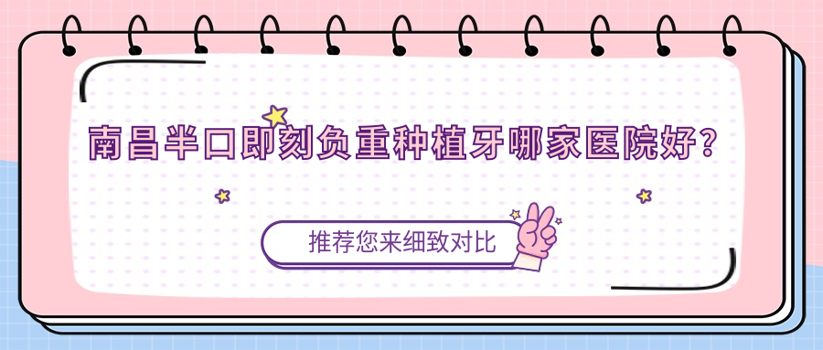 南昌半口即刻负重种植牙哪家医院好？