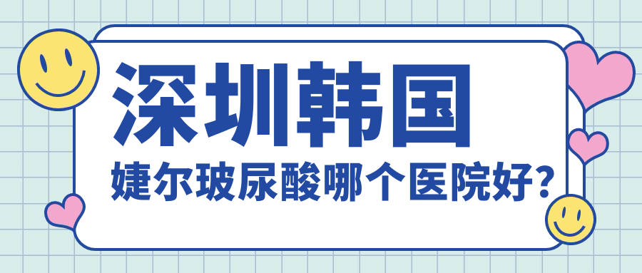 深圳韩国婕尔玻尿酸哪个医院好？