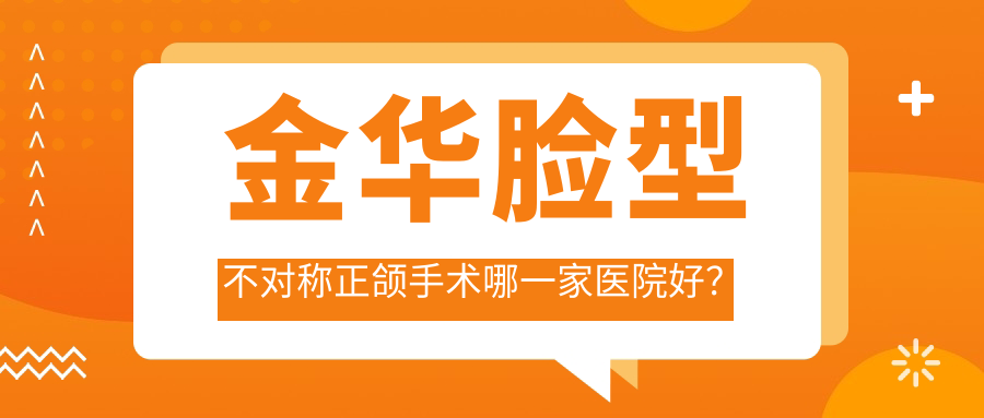金华脸型不对称正颌手术哪一家医院好？