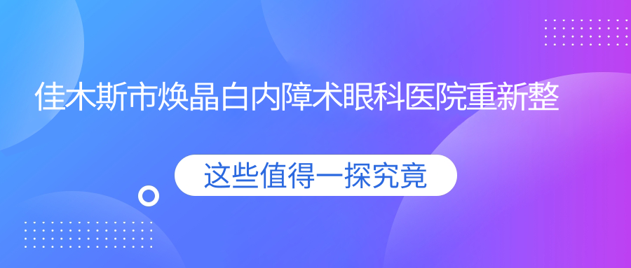 佳木斯市焕晶白内障术眼科医院重新整理