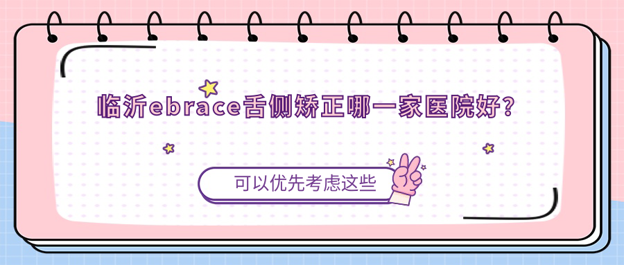 临沂ebrace舌侧矫正哪一家医院好？