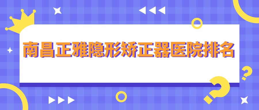 南昌正雅隐形矫正器医院排名
