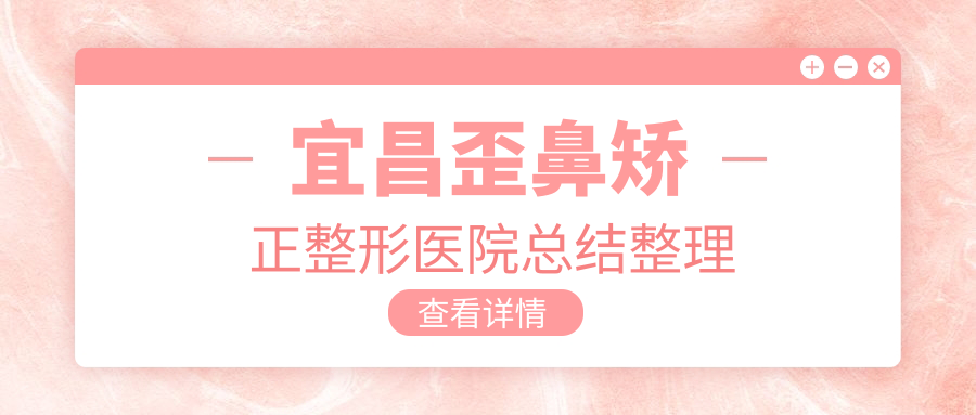 宜昌歪鼻矫正整形医院总结整理