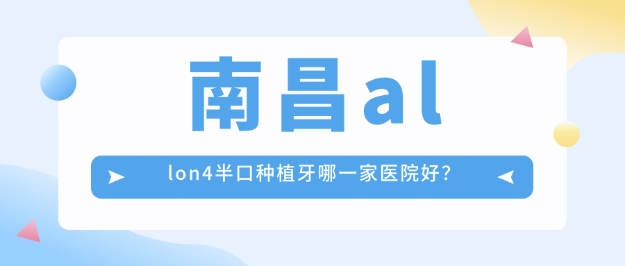 南昌allon4半口种植牙哪一家医院好？