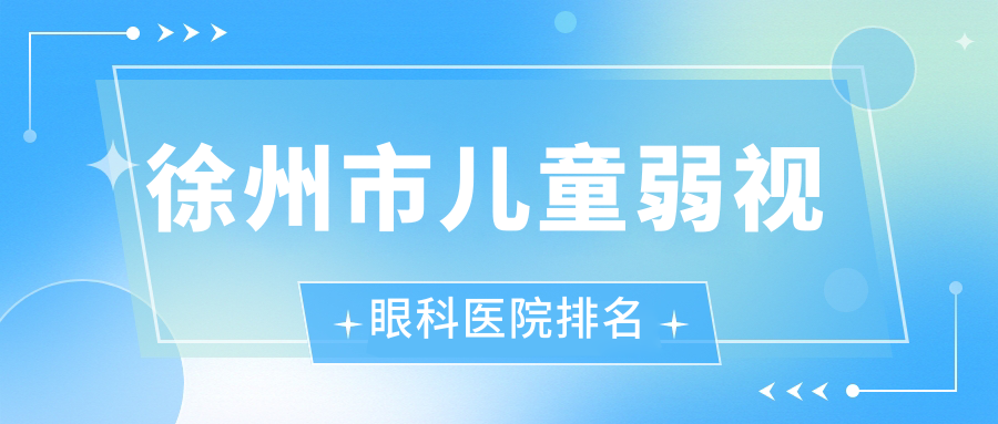 徐州市儿童弱视眼科医院排名