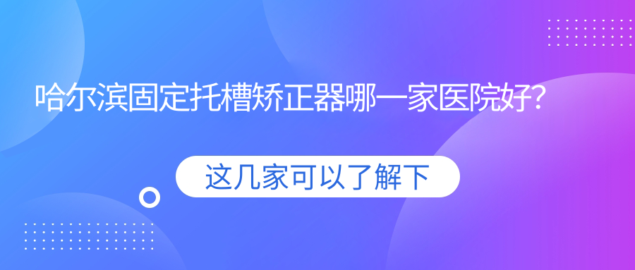 哈爾濱固定托槽矯正器哪一家醫(yī)院好？哈爾濱固定托槽矯正器的醫(yī)院有冰城臻美海豚先生/品冠